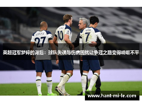 英超冠军梦碎的背后：球队失误与伤病困扰让争冠之路变得崎岖不平