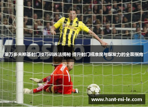 莱万多夫斯基射门技巧训练法揭秘 提升射门精准度与爆发力的全面指南