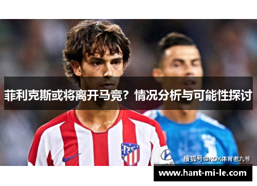 菲利克斯或将离开马竞？情况分析与可能性探讨