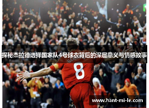 探秘杰拉德选择国家队4号球衣背后的深层意义与情感故事