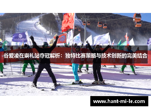 谷爱凌在崇礼站夺冠解析：独特比赛策略与技术创新的完美结合