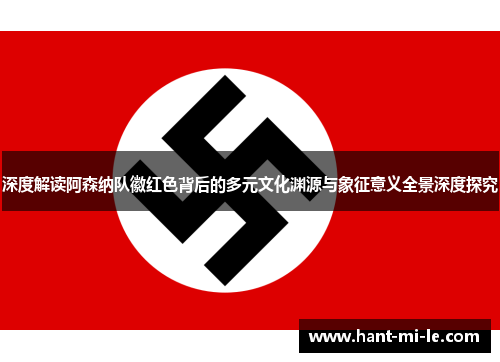 深度解读阿森纳队徽红色背后的多元文化渊源与象征意义全景深度探究