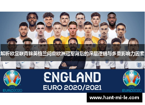 解析欧足联青睐英格兰问鼎欧洲冠军背后的深层逻辑与多重影响力因素