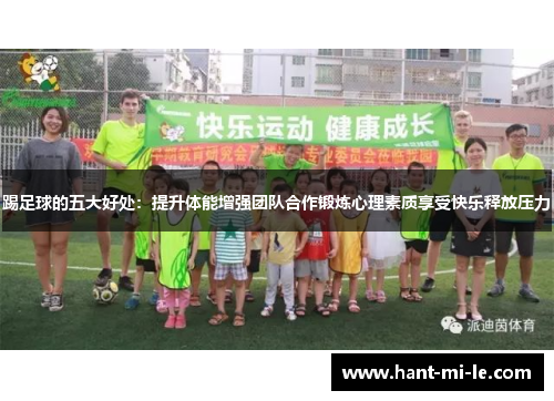 踢足球的五大好处：提升体能增强团队合作锻炼心理素质享受快乐释放压力