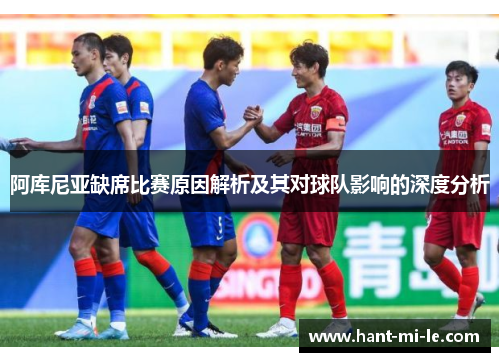 阿库尼亚缺席比赛原因解析及其对球队影响的深度分析