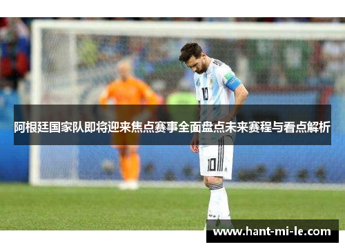 阿根廷国家队即将迎来焦点赛事全面盘点未来赛程与看点解析