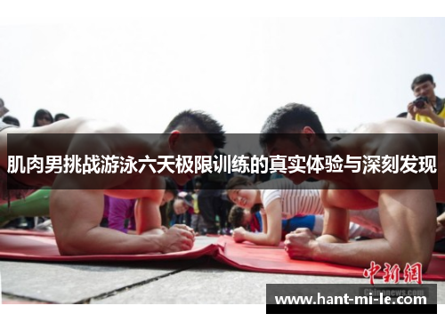 肌肉男挑战游泳六天极限训练的真实体验与深刻发现