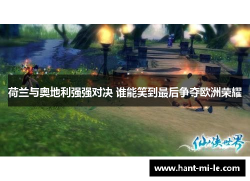 荷兰与奥地利强强对决 谁能笑到最后争夺欧洲荣耀