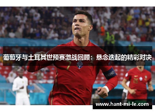 葡萄牙与土耳其世预赛激战回顾:悬念迭起的精彩对决 葡萄牙与土耳其世预赛激战回顾:悬念迭起的精彩对决