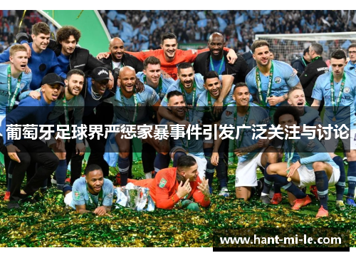 葡萄牙足球界严惩家暴事件引发广泛关注与讨论