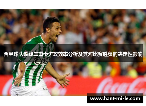 西甲球队锋线三重奏进攻效率分析及其对比赛胜负的决定性影响