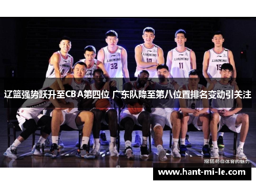 辽篮强势跃升至CBA第四位 广东队降至第八位置排名变动引关注