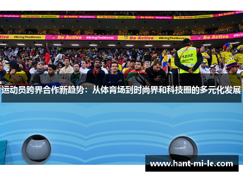 运动员跨界合作新趋势：从体育场到时尚界和科技圈的多元化发展