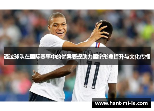 通过球队在国际赛事中的优异表现助力国家形象提升与文化传播