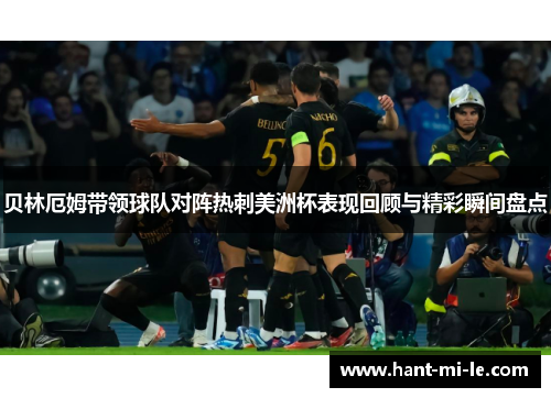 贝林厄姆带领球队对阵热刺美洲杯表现回顾与精彩瞬间盘点