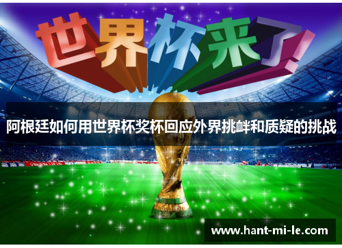 阿根廷如何用世界杯奖杯回应外界挑衅和质疑的挑战