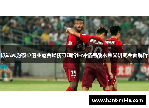 以凯恩为核心的亚冠赛场防守端价值评估与战术意义研究全面解析