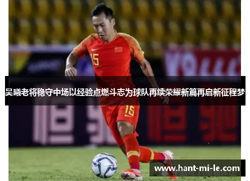 吴曦老将稳守中场以经验点燃斗志为球队再续荣耀新篇再启新征程梦