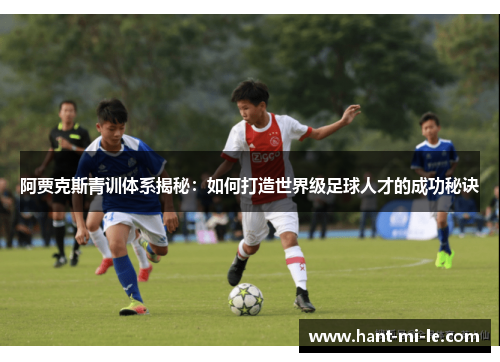 阿贾克斯青训体系揭秘：如何打造世界级足球人才的成功秘诀