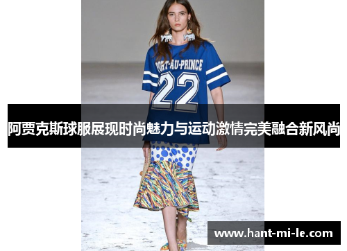 阿贾克斯球服展现时尚魅力与运动激情完美融合新风尚