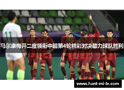 马尔康梅开二度领衔中超第4轮精彩对决助力球队胜利