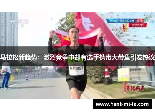 马拉松新趋势：激烈竞争中却有选手携带大带鱼引发热议