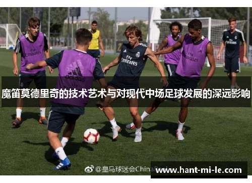 魔笛莫德里奇的技术艺术与对现代中场足球发展的深远影响