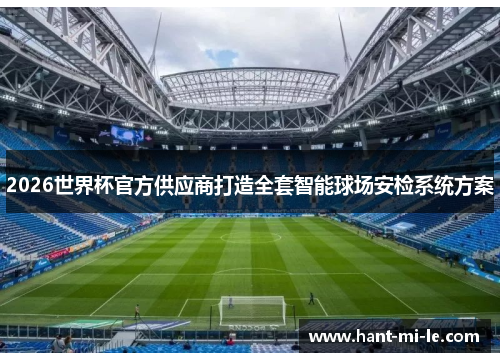 2026世界杯官方供应商打造全套智能球场安检系统方案