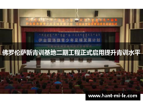 佛罗伦萨新青训基地二期工程正式启用提升青训水平